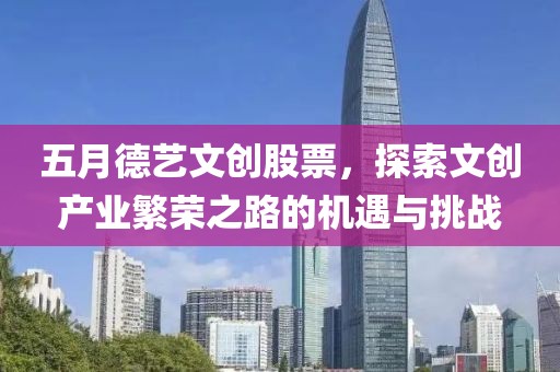 五月德艺文创股票，探索文创产业繁荣之路的机遇与挑战