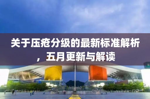 关于压疮分级的最新标准解析，五月更新与解读