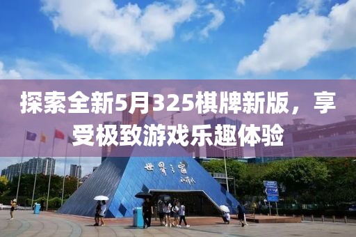 探索全新5月325棋牌新版，享受极致游戏乐趣体验