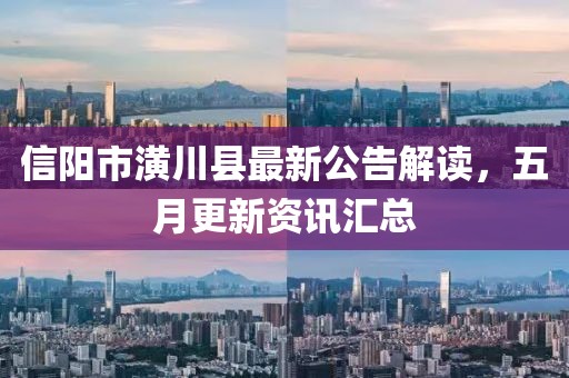 信阳市潢川县最新公告解读，五月更新资讯汇总