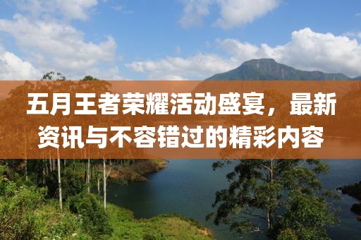 五月王者荣耀活动盛宴，最新资讯与不容错过的精彩内容