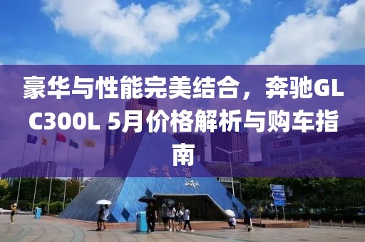 豪华与性能完美结合，奔驰GLC300L 5月价格解析与购车指南