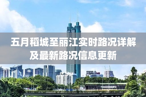 五月稻城至丽江实时路况详解及最新路况信息更新