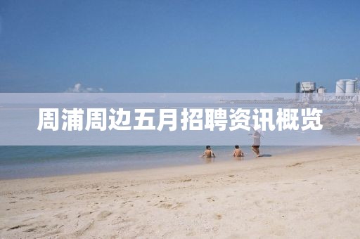 周浦周边五月招聘资讯概览