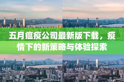 五月瘟疫公司最新版下载，疫情下的新策略与体验探索