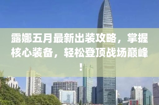 露娜五月最新出装攻略，掌握核心装备，轻松登顶战场巅峰！