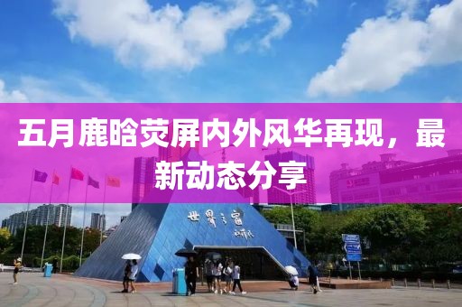 五月鹿晗荧屏内外风华再现，最新动态分享