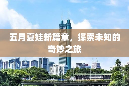 五月夏娃新篇章，探索未知的奇妙之旅