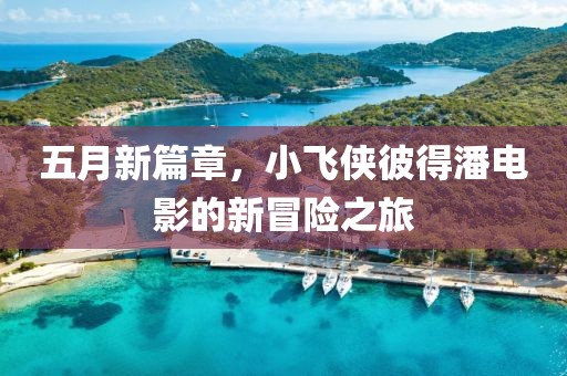 五月新篇章，小飞侠彼得潘电影的新冒险之旅