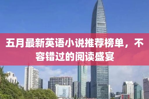 五月最新英语小说推荐榜单，不容错过的阅读盛宴