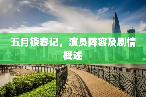 五月锁春记，演员阵容及剧情概述