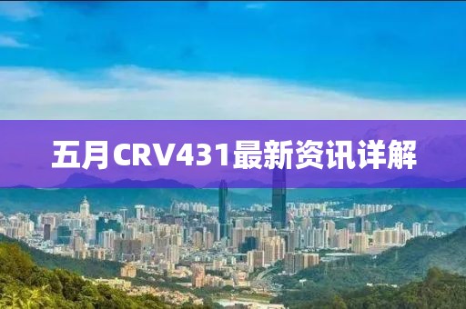 五月CRV431最新资讯详解