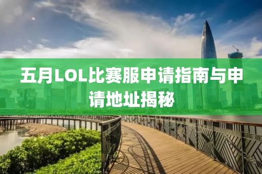 五月LOL比赛服申请指南与申请地址揭秘