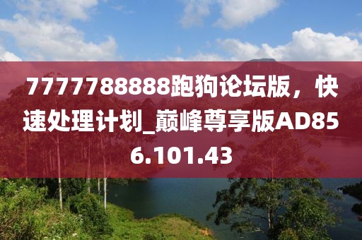 7777788888跑狗论坛版，快速处理计划_巅峰尊享版AD856.101.43