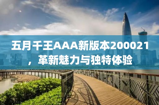 五月千王AAA新版本200021，革新魅力与独特体验