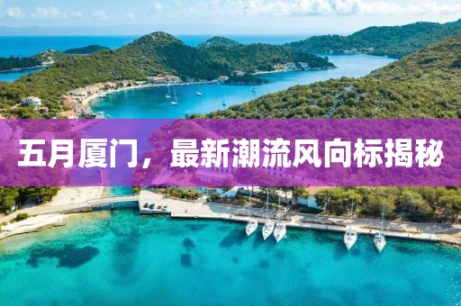 五月厦门，最新潮流风向标揭秘