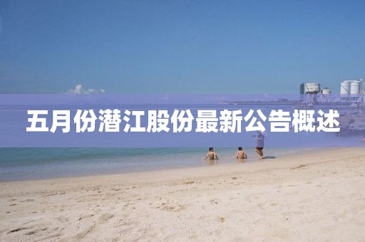 五月份潜江股份最新公告概述