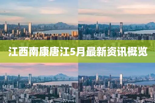江西南康唐江5月最新资讯概览