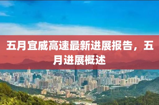 五月宜威高速最新进展报告，五月进展概述