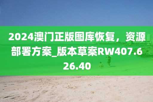 2024澳门正版图库恢复，资源部署方案_版本草案RW407.626.40