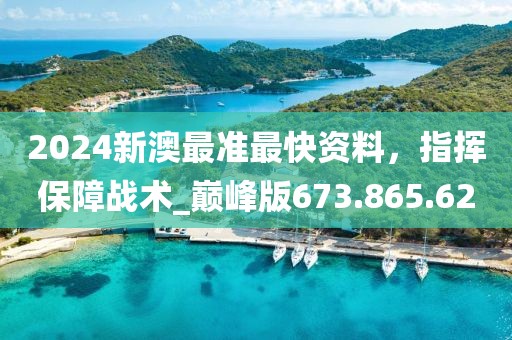 2024新澳最准最快资料，指挥保障战术_巅峰版673.865.62