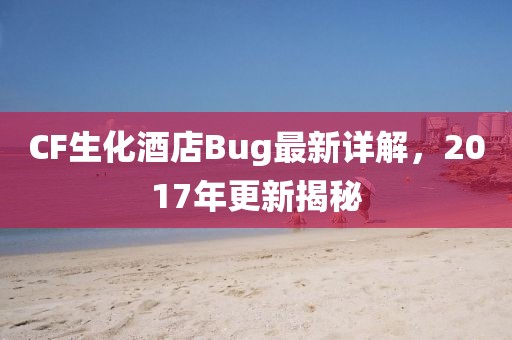 CF生化酒店Bug最新详解，2017年更新揭秘