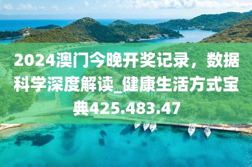 2024澳门今晚开奖记录，数据科学深度解读_健康生活方式宝典425.483.47