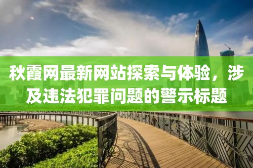 秋霞网最新网站探索与体验，涉及违法犯罪问题的警示标题