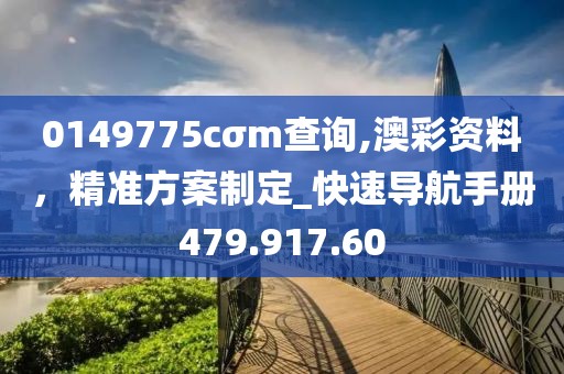 0149775cσm查询,澳彩资料，精准方案制定_快速导航手册479.917.60