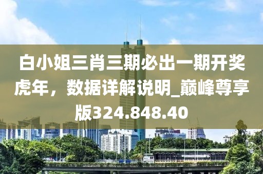 白小姐三肖三期必出一期开奖虎年，数据详解说明_巅峰尊享版324.848.40