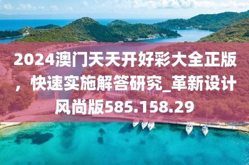 2024澳门天天开好彩大全正版，快速实施解答研究_革新设计风尚版585.158.29