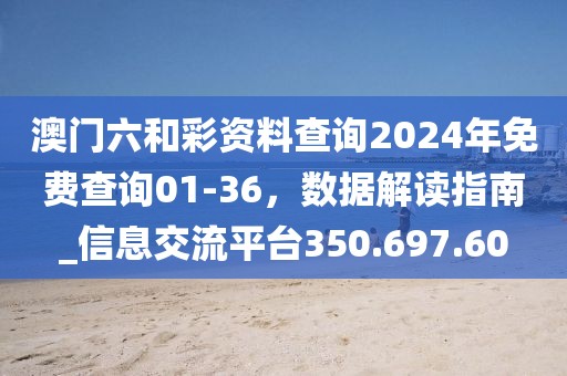 澳门六和彩资料查询2024年免费查询01-36，数据解读指南_信息交流平台350.697.60