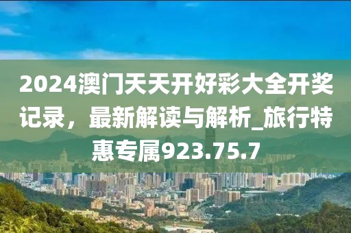 2024澳门天天开好彩大全开奖记录，最新解读与解析_旅行特惠专属923.75.7