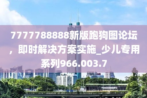 7777788888新版跑狗图论坛，即时解决方案实施_少儿专用系列966.003.7
