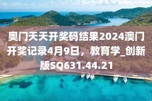 奥门天天开奖码结果2024澳门开奖记录4月9日，教育学_创新版SQ631.44.21