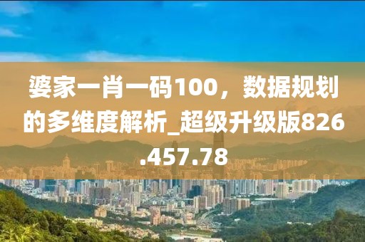 婆家一肖一码100，数据规划的多维度解析_超级升级版826.457.78
