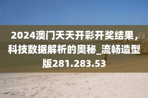 2024澳门天天开彩开奖结果，科技数据解析的奥秘_流畅造型版281.283.53
