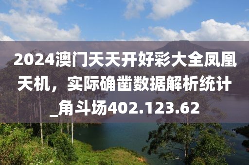 2024澳门天天开好彩大全凤凰天机，实际确凿数据解析统计_角斗场402.123.62