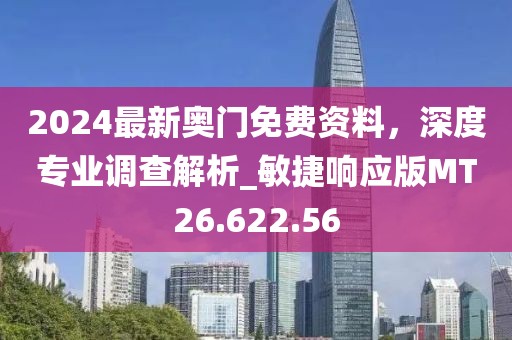 2024最新奥门免费资料，深度专业调查解析_敏捷响应版MT26.622.56