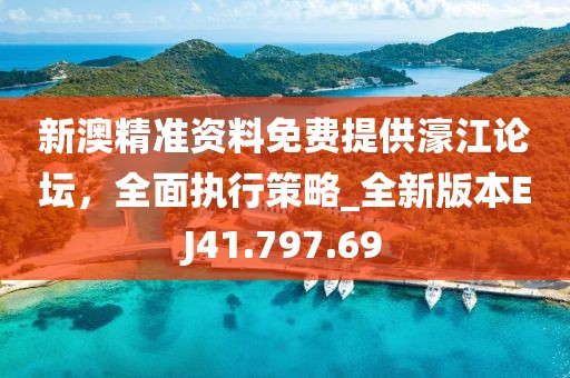新澳精准资料免费提供濠江论坛，全面执行策略_全新版本EJ41.797.69