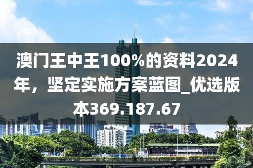 澳门王中王100%的资料2024年，坚定实施方案蓝图_优选版本369.187.67