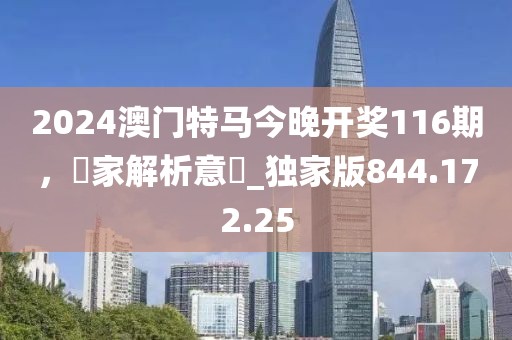 2024澳门特马今晚开奖116期，專家解析意見_独家版844.172.25