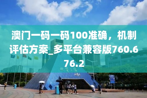 澳门一码一码100准确，机制评估方案_多平台兼容版760.676.2