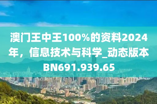 澳门王中王100%的资料2024年，信息技术与科学_动态版本BN691.939.65