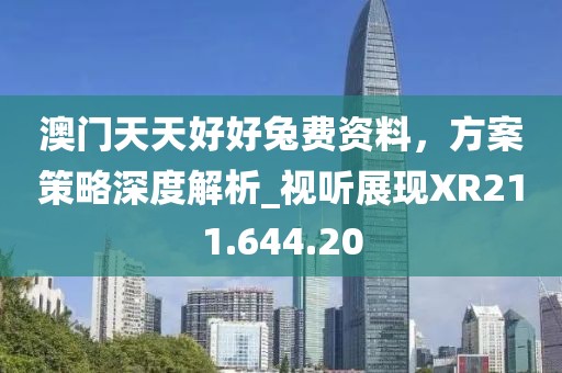 澳门天天好好兔费资料，方案策略深度解析_视听展现XR211.644.20