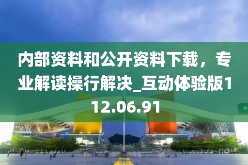 内部资料和公开资料下载，专业解读操行解决_互动体验版112.06.91