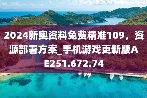 2024新奥资料免费精准109，资源部署方案_手机游戏更新版AE251.672.74