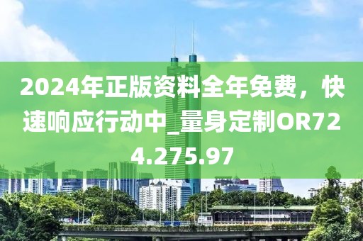 2024年正版资料全年免费，快速响应行动中_量身定制OR724.275.97