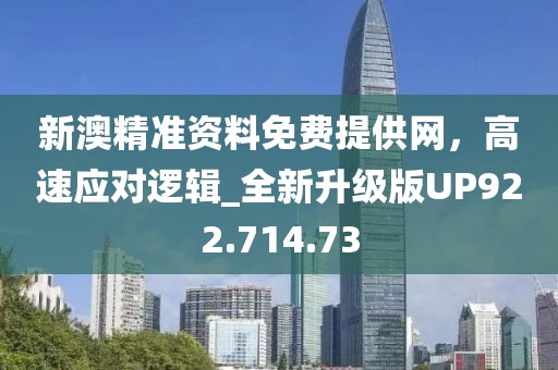 新澳精准资料免费提供网，高速应对逻辑_全新升级版UP922.714.73