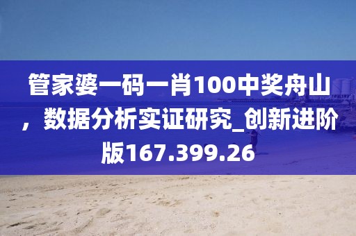 管家婆一码一肖100中奖舟山，数据分析实证研究_创新进阶版167.399.26